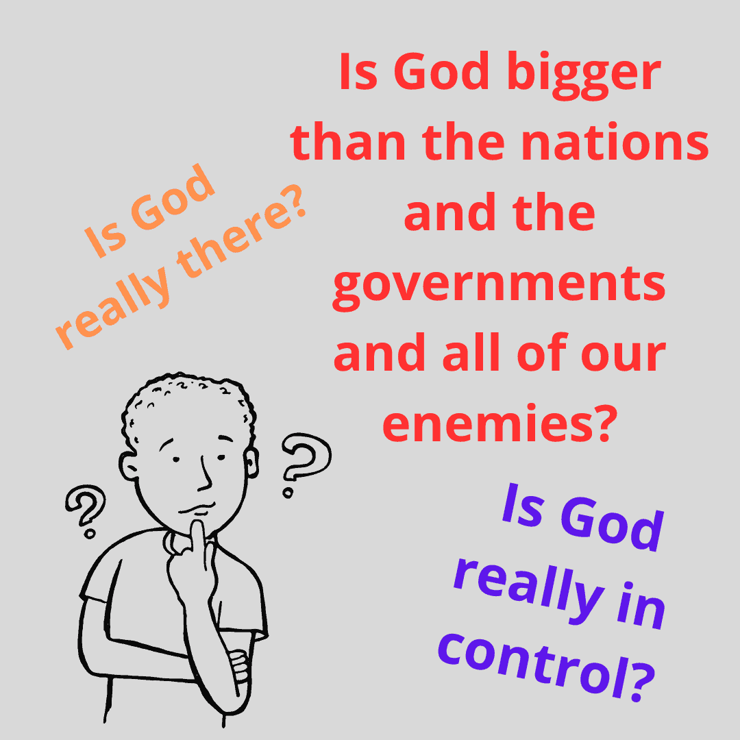 Cartoon figure with question marks around head and finger up to his mouth like he is thinking. Questions written around him: Is God really there? Is God bigger than the nations and the governments and all of our enemies? Is God really in control?