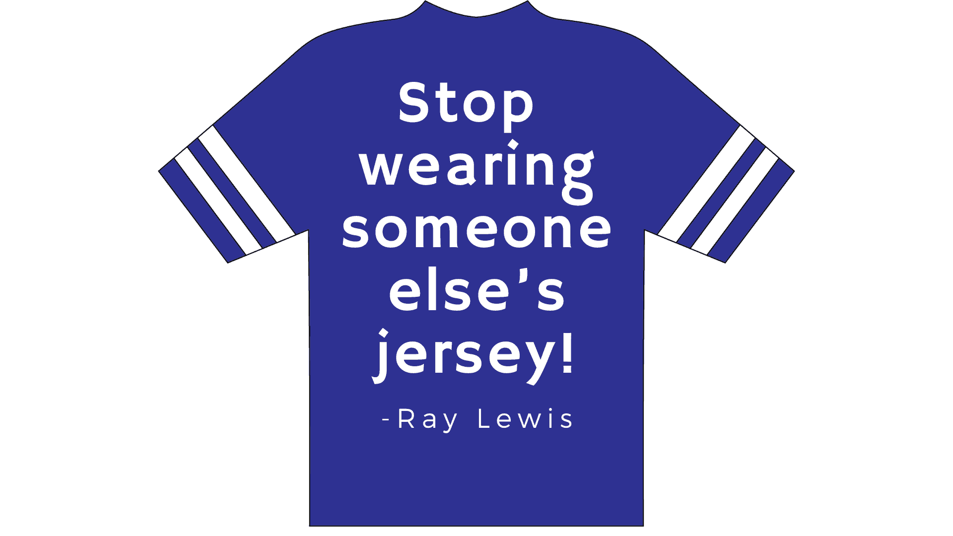 Blue football jersey with this quote "Stop wearing someone else's jersey!" by Ray Lewis